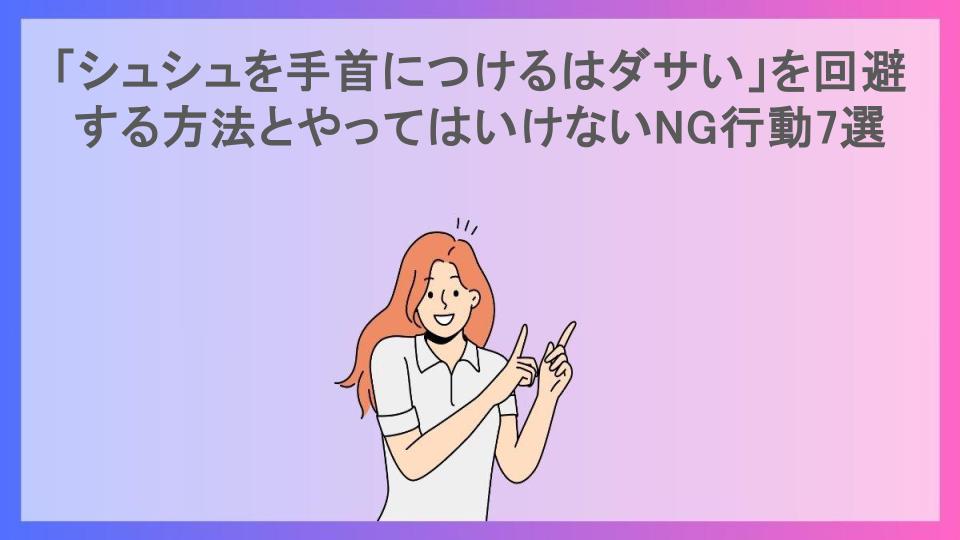 「シュシュを手首につけるはダサい」を回避する方法とやってはいけないNG行動7選